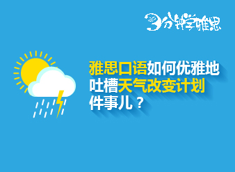 雅思口语如何优雅地吐槽天气改变计划这件事儿？