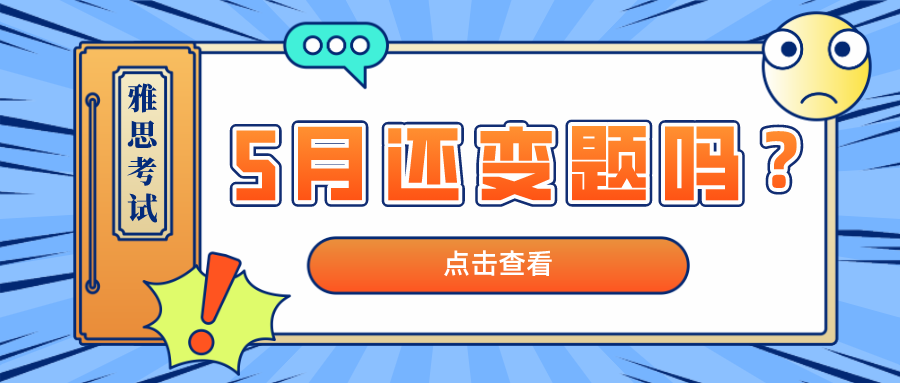 雅思口语 | 5月还变题吗？如果变，4月怎么准备才能无惧5月变题呢？